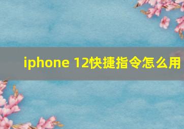 iphone 12快捷指令怎么用